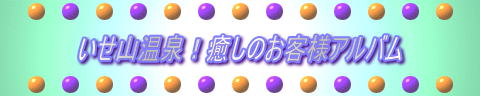 いせ山温泉！癒しのお客様アルバム
